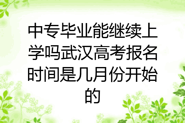 中专毕业能继续上学吗武汉高考报名时间是几月份开始的