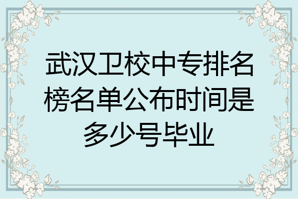 武汉卫校中专排名榜名单公布时间是多少号毕业