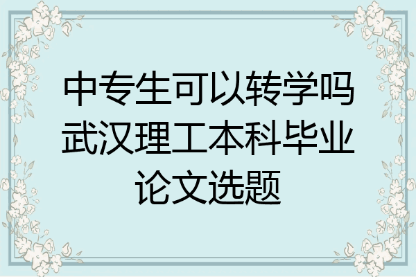 中专生可以转学吗武汉理工本科毕业论文选题