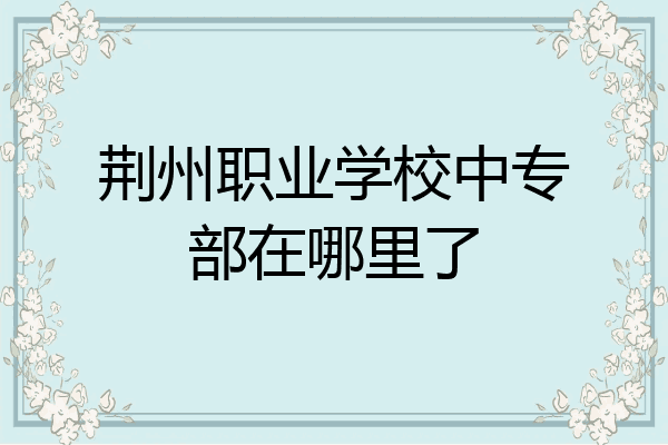 荆州职业学校中专部在哪里了