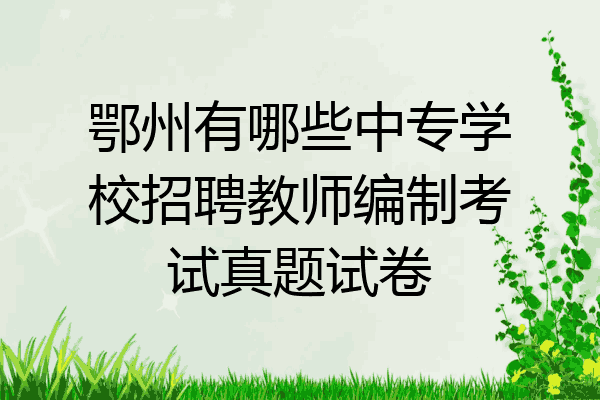 鄂州有哪些中专学校招聘教师编制考试真题试卷