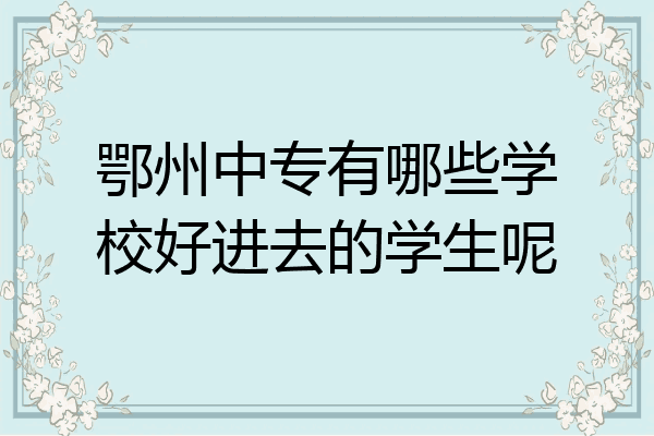 鄂州中专有哪些学校好进去的学生呢
