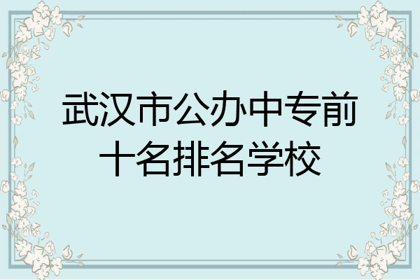 武汉市公办中专前十名排名学校