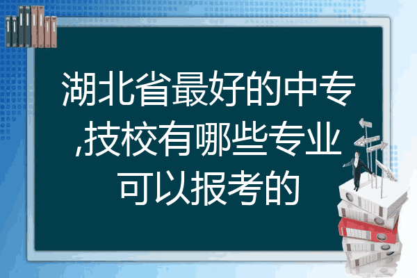 湖北省最好的中专,技校有哪些专业可以报考的