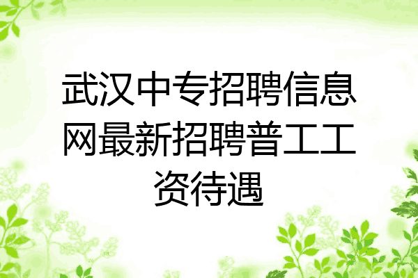 武汉中专招聘信息网最新招聘普工工资待遇