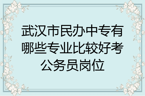 武汉市民办中专有哪些专业比较好考公务员岗位
