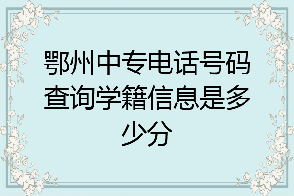 鄂州中专电话号码查询学籍信息是多少分