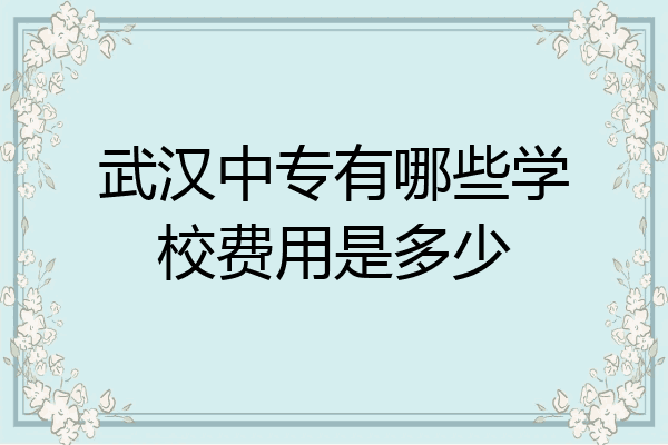 武汉中专有哪些学校费用是多少