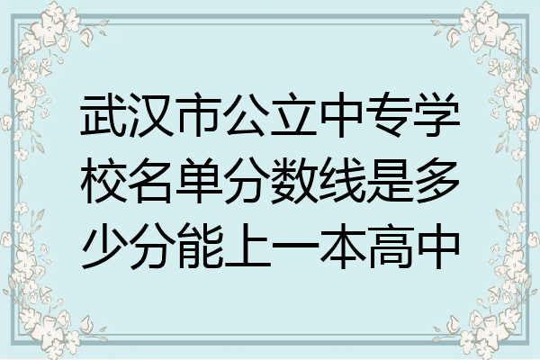 武汉市公立中专学校名单分数线是多少分能上一本高中