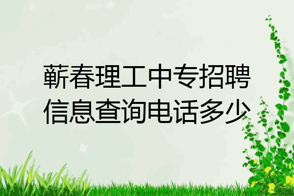 蕲春理工中专招聘信息查询电话多少