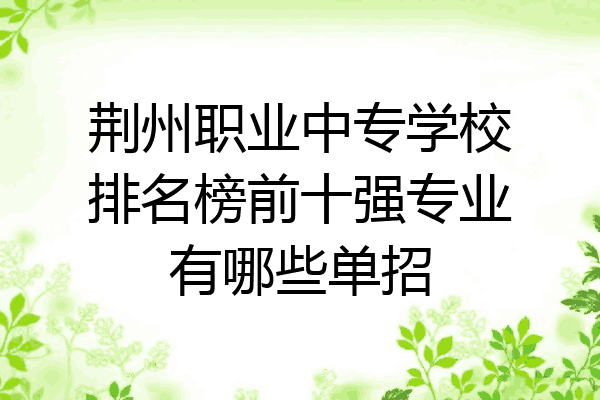 荆州职业中专学校排名榜前十强专业有哪些单招