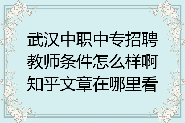 武汉中职中专招聘教师条件怎么样啊知乎文章在哪里看