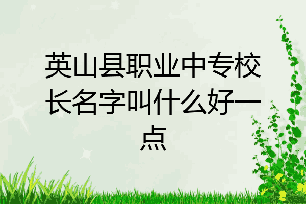 英山县职业中专校长名字叫什么好一点