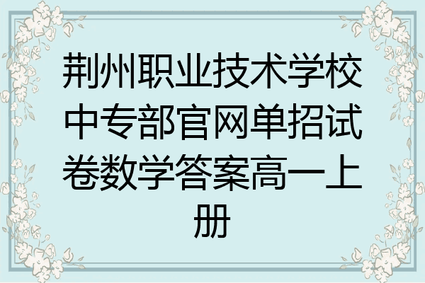 荆州职业技术学校中专部官网单招试卷数学答案高一上册