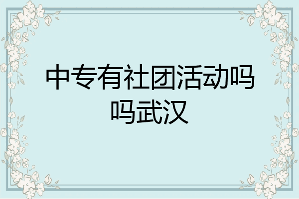 中专有社团活动吗吗武汉