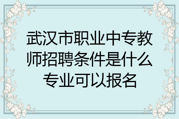 武汉市职业中专教师招聘条件是什么专业可以报名