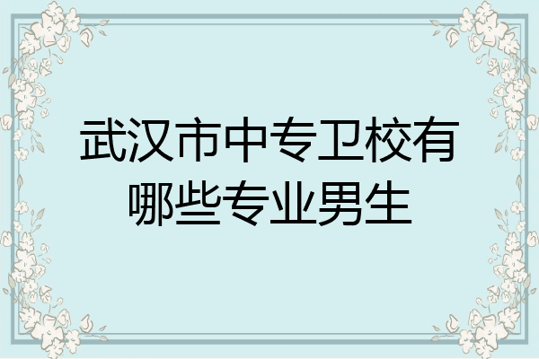 武汉市中专卫校有哪些专业男生