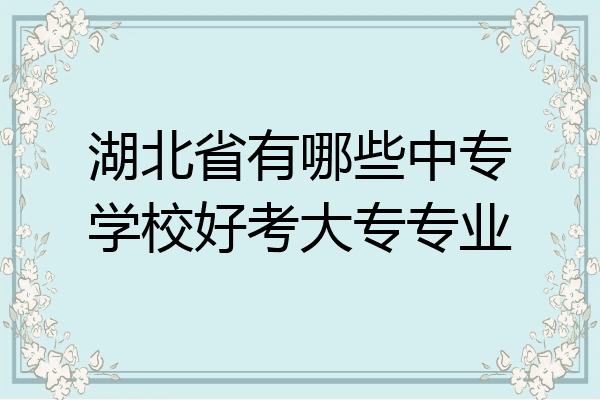 湖北省有哪些中专学校好考大专专业