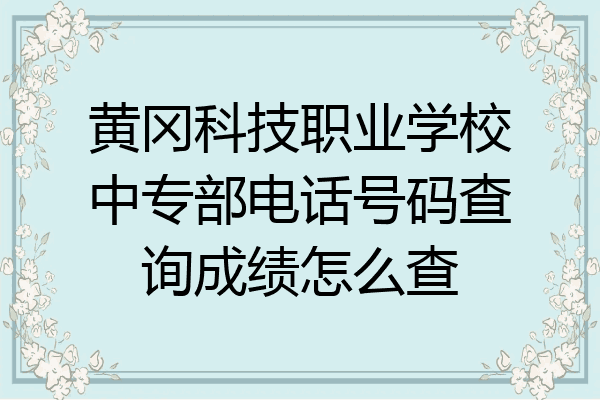黄冈科技职业学校中专部电话号码查询成绩怎么查