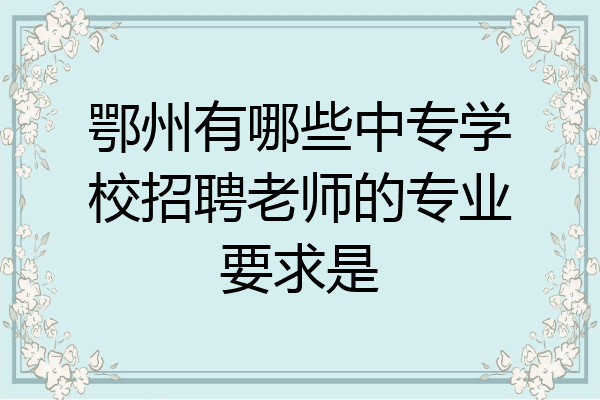 鄂州有哪些中专学校招聘老师的专业要求是