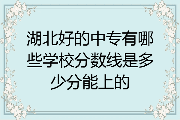 湖北好的中专有哪些学校分数线是多少分能上的