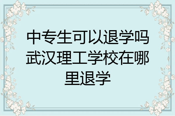 中专生可以退学吗武汉理工学校在哪里退学