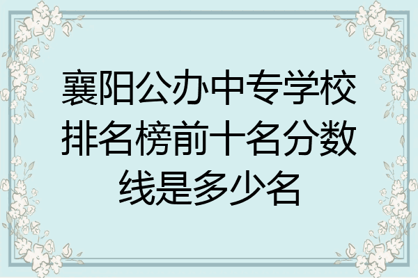 襄阳公办中专学校排名榜前十名分数线是多少名