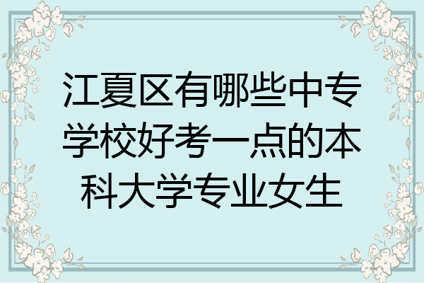 江夏区有哪些中专学校好考一点的本科大学专业女生
