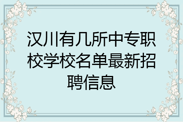 汉川有几所中专职校学校名单最新招聘信息