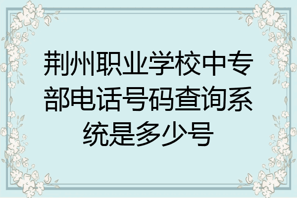 荆州职业学校中专部电话号码查询系统是多少号