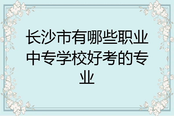 长沙市有哪些职业中专学校好考的专业