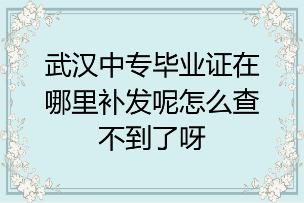 武汉中专毕业证在哪里补发呢怎么查不到了呀