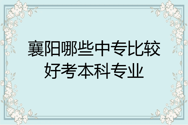 襄阳哪些中专比较好考本科专业