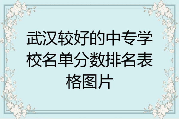 武汉较好的中专学校名单分数排名表格图片