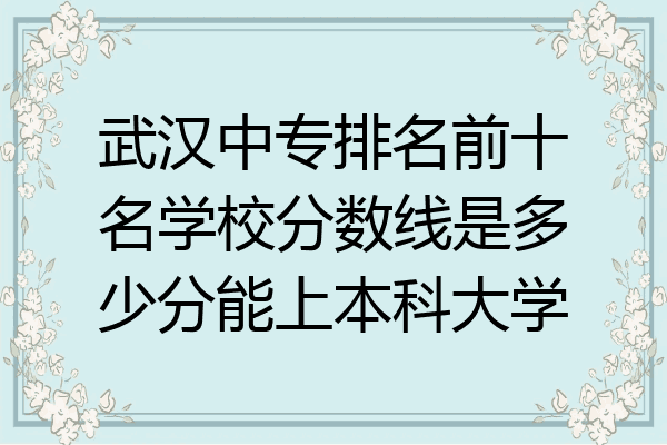 武汉中专排名前十名学校分数线是多少分能上本科大学