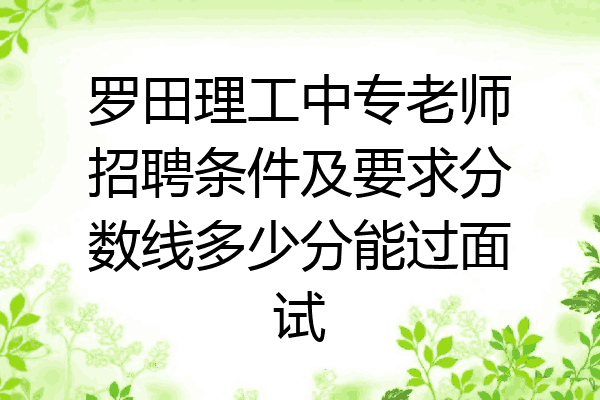 罗田理工中专老师招聘条件及要求分数线多少分能过面试