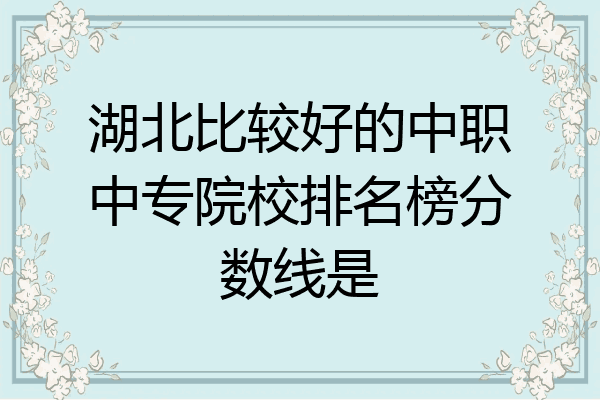 湖北比较好的中职中专院校排名榜分数线是