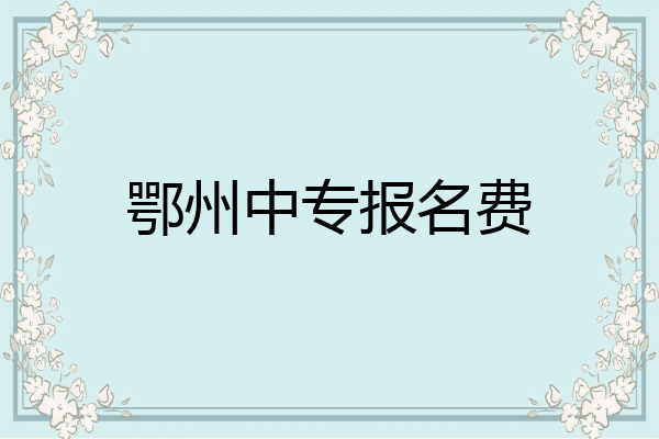 鄂州中专报名费
