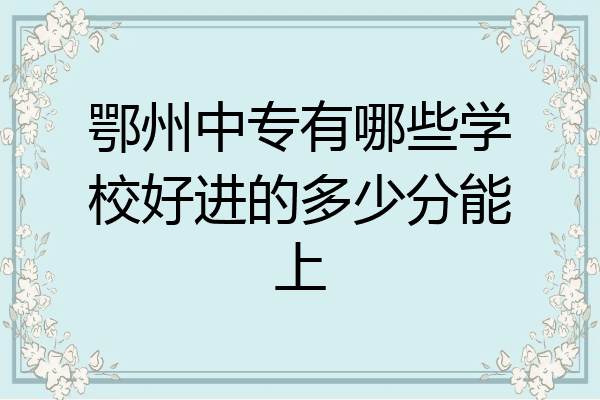鄂州中专有哪些学校好进的多少分能上