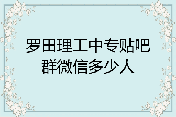 罗田理工中专贴吧群微信多少人