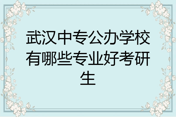 武汉中专公办学校有哪些专业好考研生