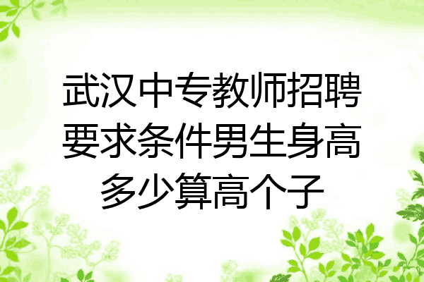 武汉中专教师招聘要求条件男生身高多少算高个子