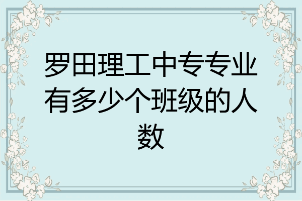 罗田理工中专专业有多少个班级的人数