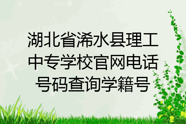 湖北省浠水县理工中专学校官网电话号码查询学籍号