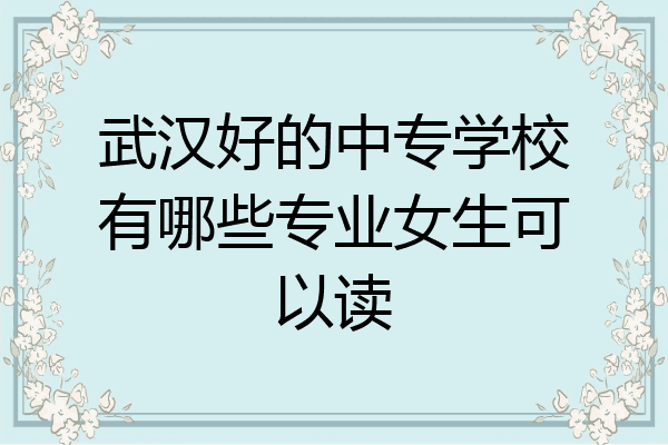 武汉好的中专学校有哪些专业女生可以读