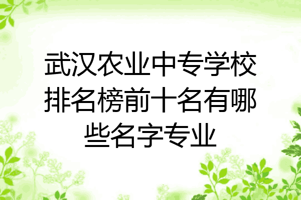 武汉农业中专学校排名榜前十名有哪些名字专业