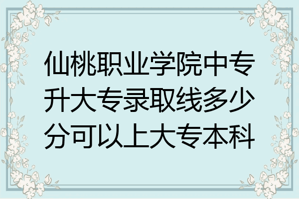 仙桃职业学院中专升大专录取线多少分可以上大专本科