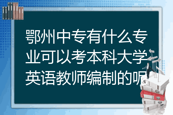 鄂州中专有什么专业可以考本科大学英语教师编制的呢