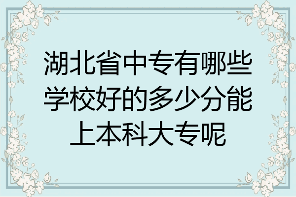 湖北省中专有哪些学校好的多少分能上本科大专呢