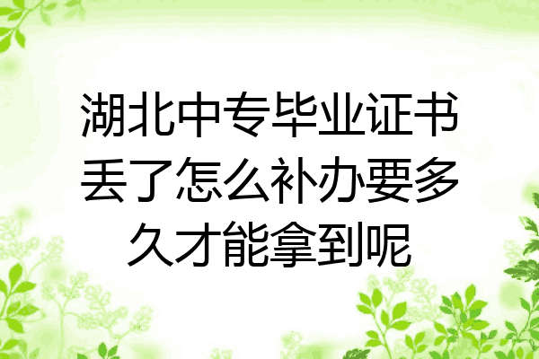 湖北中专毕业证书丢了怎么补办要多久才能拿到呢